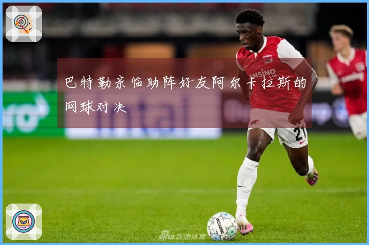 巴特勒亲临助阵好友阿尔卡拉斯的网球对决