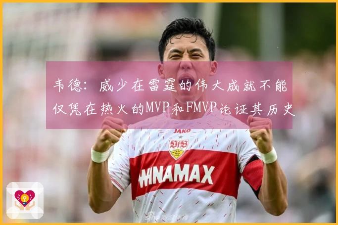 韦德:威少在雷霆的伟大成就不能仅凭在热火的MVP和FMVP论证其历史地位