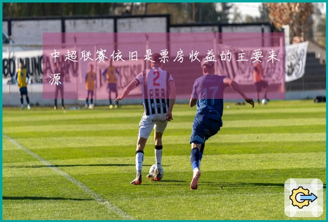 中超联赛依旧是票房收益的主要来源