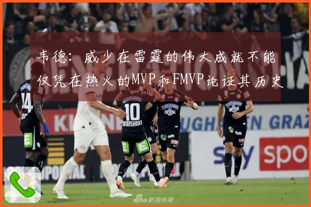 韦德：威少在雷霆的伟大成就不能仅凭在热火的MVP和FMVP论证其历史地位