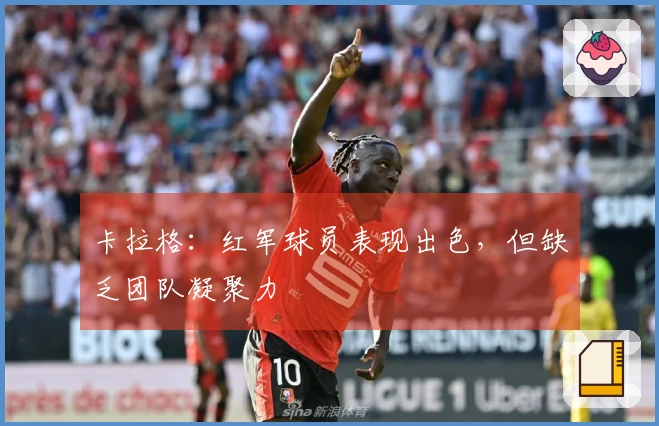 卡拉格：红军球员表现出色，但缺乏团队凝聚力