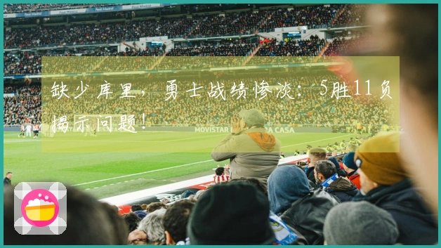 缺少库里,勇士战绩惨淡:5胜11负揭示问题!