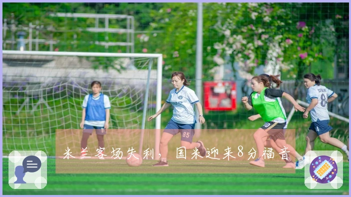 米兰客场失利，国米迎来8分福音