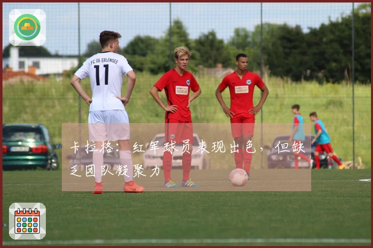 卡拉格：红军球员表现出色，但缺乏团队凝聚力