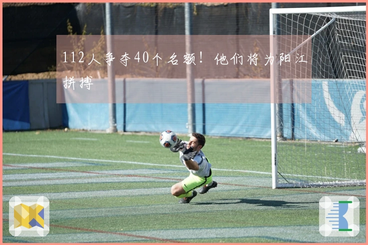 112人争夺40个名额！他们将为阳江拼搏