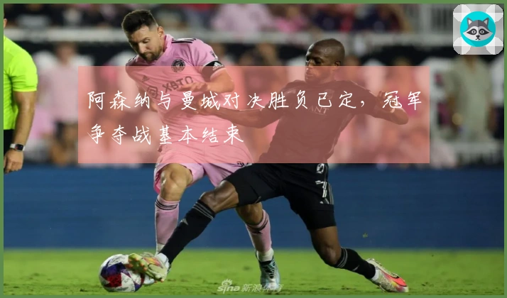 阿森纳与曼城对决胜负已定，冠军争夺战基本结束